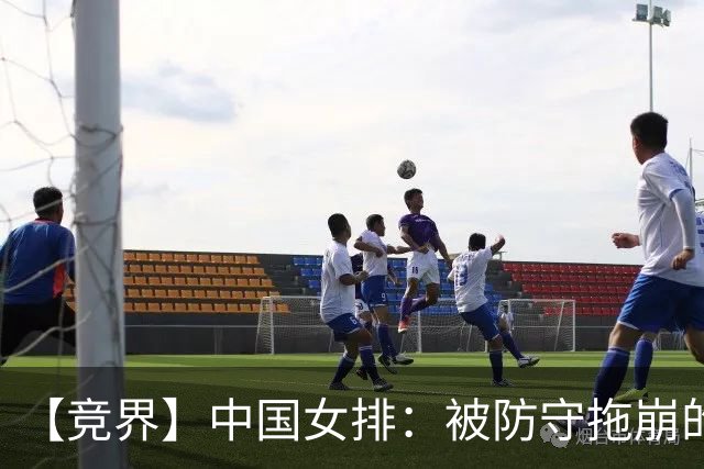 【竞界】中国女排：被防守拖崩的主攻 服从测试下的青训炸弹